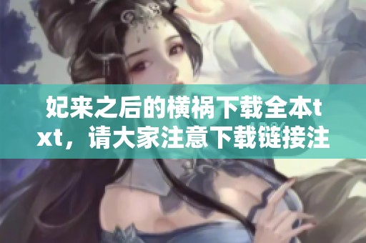 妃来之后的横祸下载全本txt，请大家注意下载链接注意安全问题