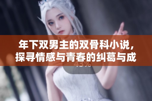 年下双男主的双骨科小说，探寻情感与青春的纠葛与成长
