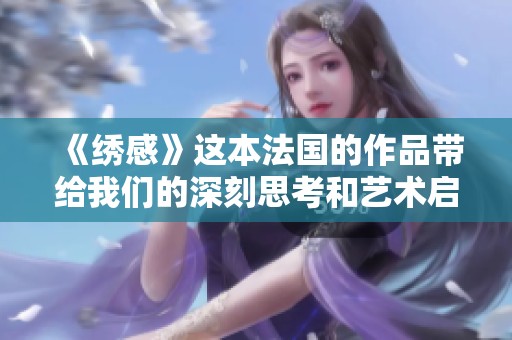 《绣感》这本法国的作品带给我们的深刻思考和艺术启迪
