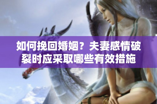 如何挽回婚姻？夫妻感情破裂时应采取哪些有效措施