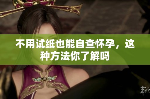 不用试纸也能自查怀孕，这种方法你了解吗