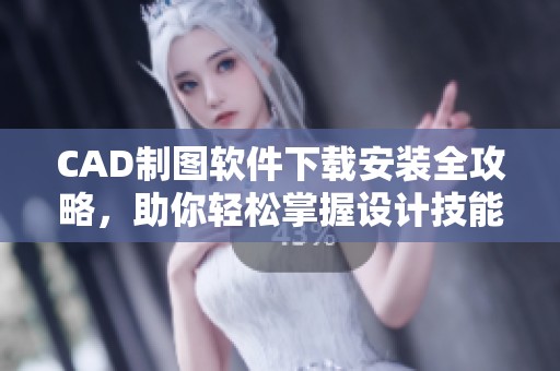 CAD制图软件下载安装全攻略，助你轻松掌握设计技能
