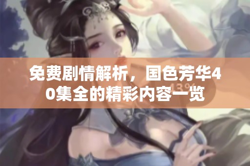 免费剧情解析，国色芳华40集全的精彩内容一览