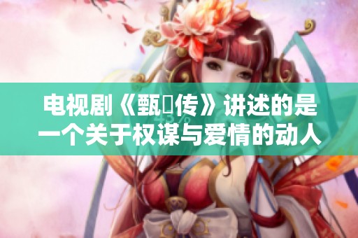 电视剧《甄嬛传》讲述的是一个关于权谋与爱情的动人故事