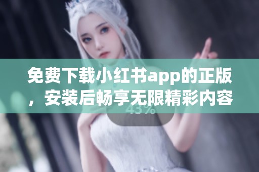 免费下载小红书app的正版，安装后畅享无限精彩内容