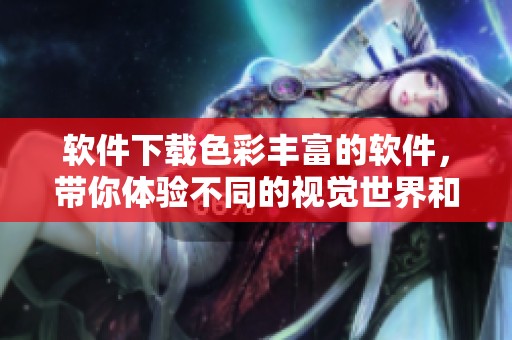 软件下载色彩丰富的软件，带你体验不同的视觉世界和乐趣
