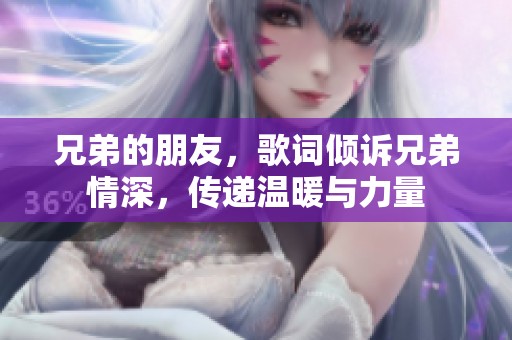 兄弟的朋友，歌词倾诉兄弟情深，传递温暖与力量