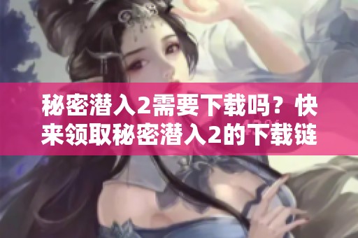 秘密潜入2需要下载吗？快来领取秘密潜入2的下载链接吧！