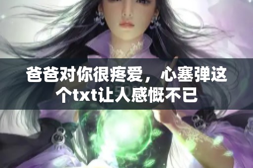 爸爸对你很疼爱，心塞弹这个txt让人感慨不已