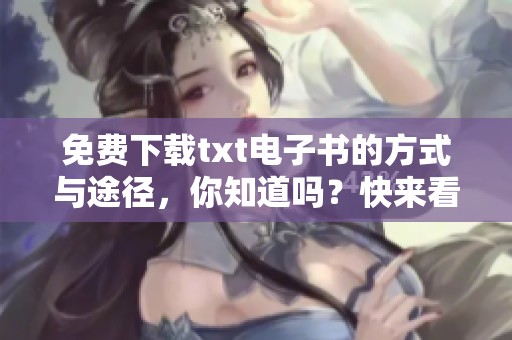 免费下载txt电子书的方式与途径，你知道吗？快来看如何获取吧！
