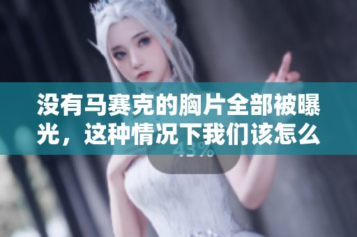 没有马赛克的胸片全部被曝光，这种情况下我们该怎么办呢