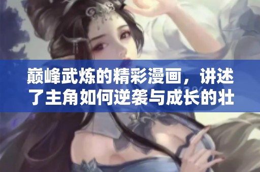 巅峰武炼的精彩漫画，讲述了主角如何逆袭与成长的壮丽故事