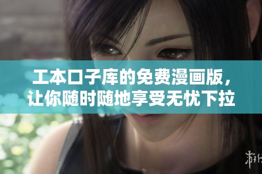工本口子库的免费漫画版，让你随时随地享受无忧下拉式阅读体验