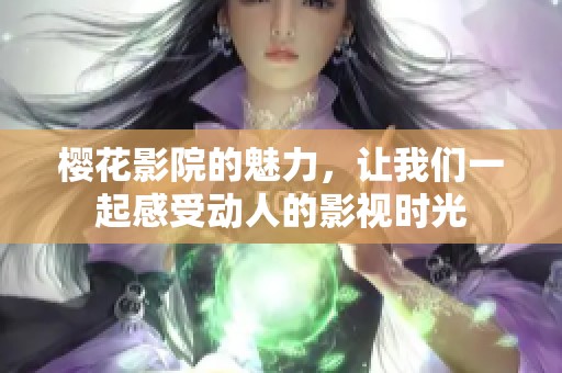 樱花影院的魅力，让我们一起感受动人的影视时光