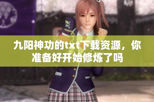 九阳神功的txt下载资源，你准备好开始修炼了吗
