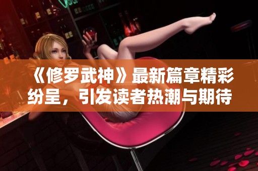 《修罗武神》最新篇章精彩纷呈，引发读者热潮与期待！