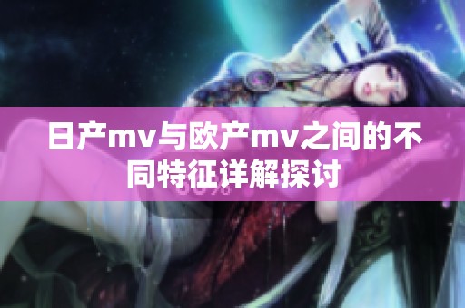 日产mv与欧产mv之间的不同特征详解探讨