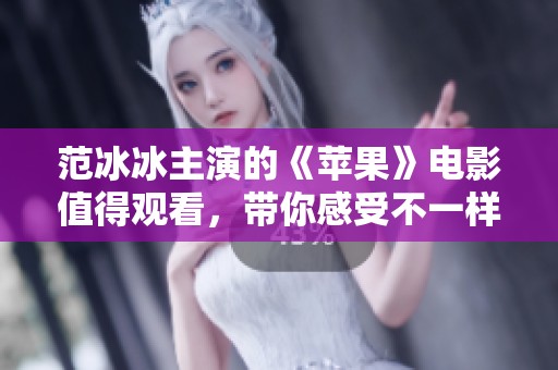 范冰冰主演的《苹果》电影值得观看，带你感受不一样的故事与情感