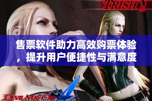 售票软件助力高效购票体验，提升用户便捷性与满意度