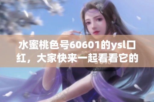 水蜜桃色号60601的ysl口红，大家快来一起看看它的魅力吧