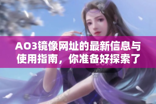 AO3镜像网址的最新信息与使用指南，你准备好探索了吗