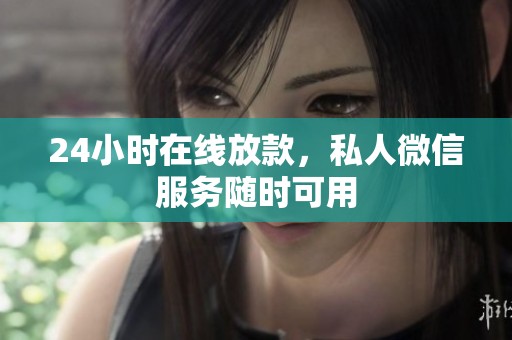 24小时在线放款，私人微信服务随时可用