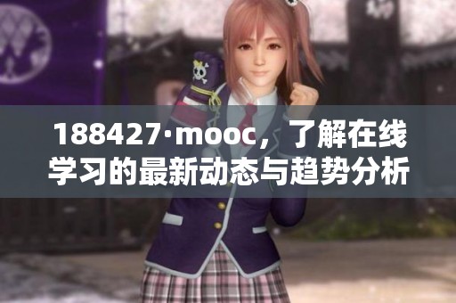188427·mooc，了解在线学习的最新动态与趋势分析，开启你的学习新篇章