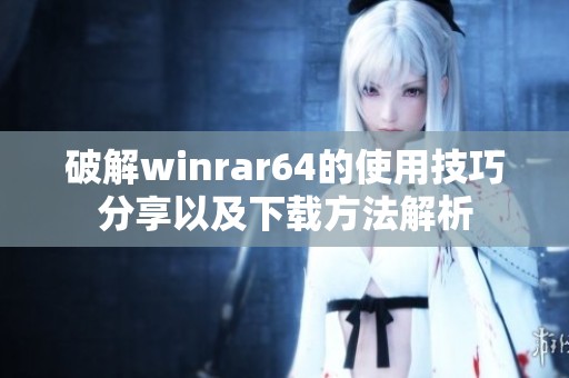破解winrar64的使用技巧分享以及下载方法解析