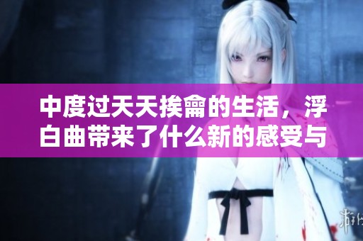 中度过天天挨龠的生活，浮白曲带来了什么新的感受与思考