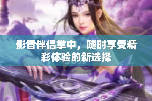 影音伴侣掌中，随时享受精彩体验的新选择
