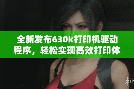 全新发布630k打印机驱动程序，轻松实现高效打印体验