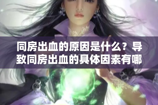 同房出血的原因是什么？导致同房出血的具体因素有哪些呢？