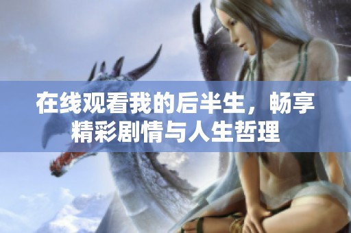 在线观看我的后半生，畅享精彩剧情与人生哲理
