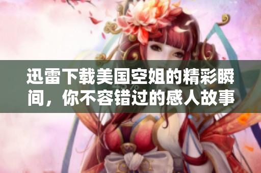 迅雷下载美国空姐的精彩瞬间，你不容错过的感人故事