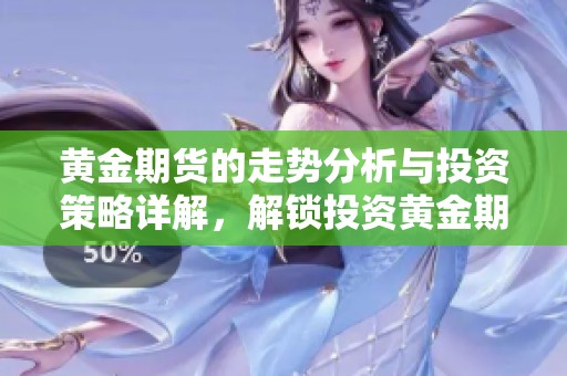 黄金期货的走势分析与投资策略详解，解锁投资黄金期货的成功秘诀