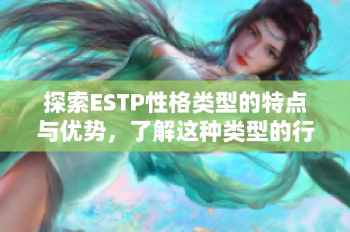 探索ESTP性格类型的特点与优势，了解这种类型的行为方式与潜在发展方向