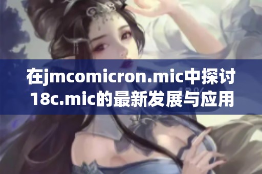 在jmcomicron.mic中探讨18c.mic的最新发展与应用