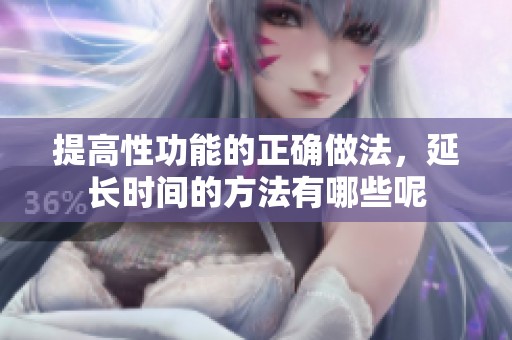 提高性功能的正确做法，延长时间的方法有哪些呢