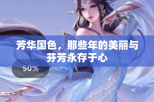 芳华国色，那些年的美丽与芬芳永存于心