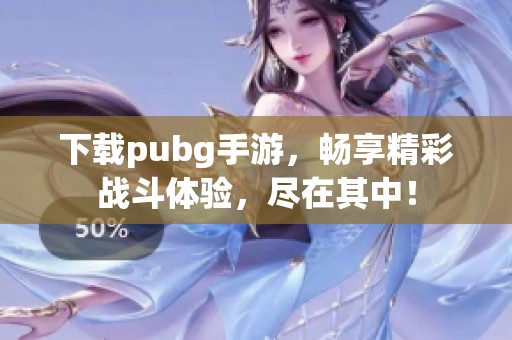 下载pubg手游，畅享精彩战斗体验，尽在其中！