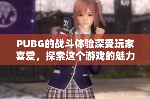 PUBG的战斗体验深受玩家喜爱，探索这个游戏的魅力所在