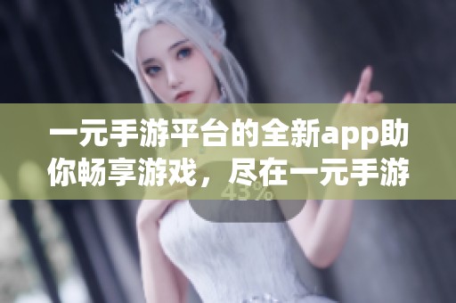 一元手游平台的全新app助你畅享游戏，尽在一元手游平台体验无尽乐趣。