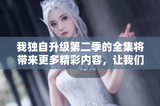 我独自升级第二季的全集将带来更多精彩内容，让我们一起期待吧