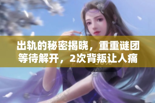 出轨的秘密揭晓，重重谜团等待解开，2次背叛让人痛心不已