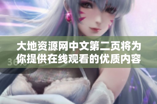 大地资源网中文第二页将为你提供在线观看的优质内容