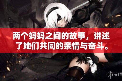 两个妈妈之间的故事，讲述了她们共同的亲情与奋斗。