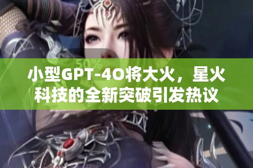 小型GPT-4O将大火，星火科技的全新突破引发热议