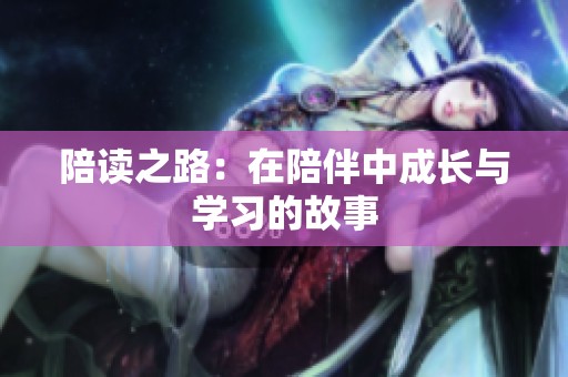 陪读之路：在陪伴中成长与学习的故事