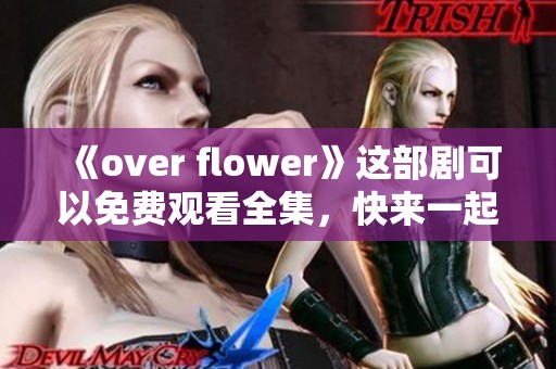 《over flower》这部剧可以免费观看全集，快来一起欣赏吧！