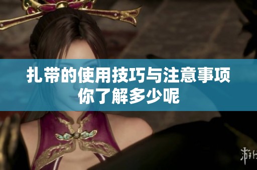 扎带的使用技巧与注意事项你了解多少呢